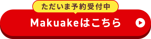 【ただいま予約受付中】Makuakeはこちら