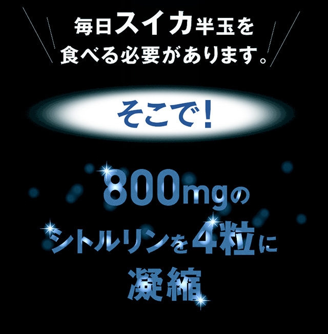 毎日スイカ半玉を食べる必要があります。そこで！800mgのシトルリンを4粒に凝縮