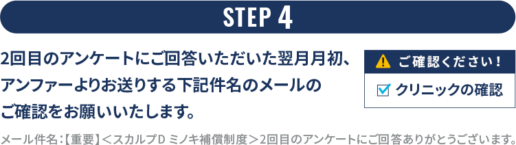 STEP 4 2回目のアンケートにご回答いただいた翌月月初、アンファーよりお送りする下記件名のメールのご確認をお願いいたします。