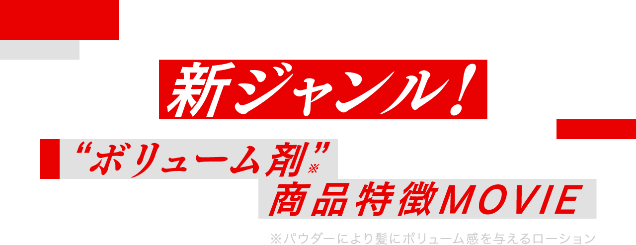 新ジャンル！“ボリューム剤”商品特徴MOVIE ※パウダーにより髪にボリューム感を与えるローション