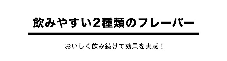 飲みやすい２種類のフレーバー おいしく飲み続けて効果を実感！