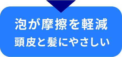 泡が摩擦を軽減 頭皮と髪にやさしい