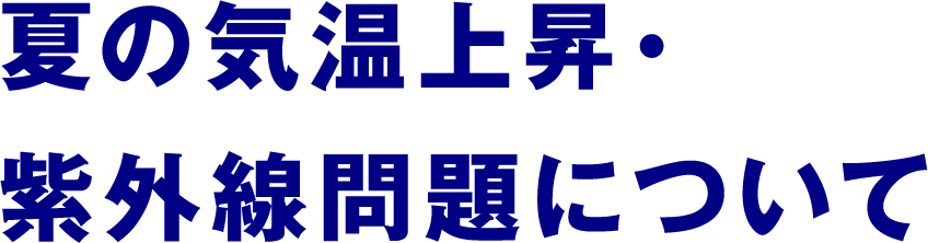 夏の気温上昇・紫外線問題について