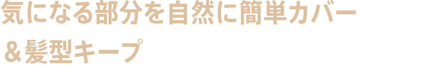 気になる部分を自然に簡単カバー＆髪型キープ