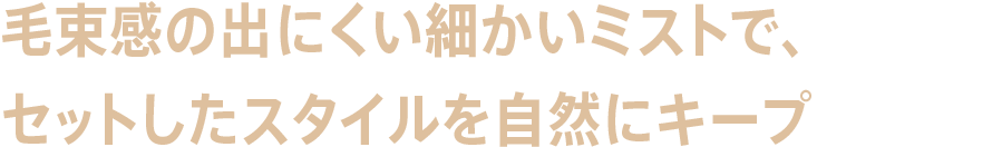 毛束感の出にくい細かいミストで、セットしたスタイルを自然にキープ