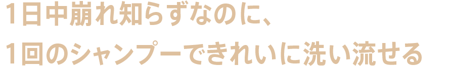 1日中崩れ知らずなのに、1回のシャンプーできれいに洗い流せる