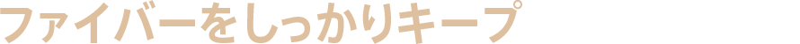 ファイバーをしっかりキープ
